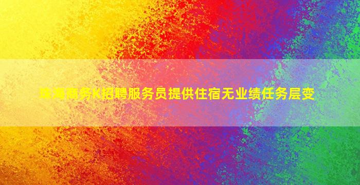 珠海商务K招聘服务员提供住宿无业绩任务层变